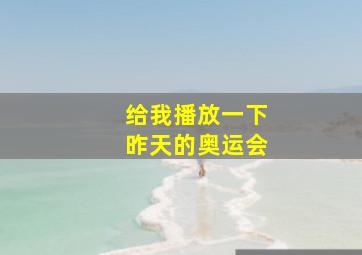 给我播放一下昨天的奥运会