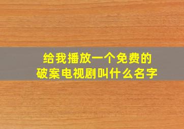 给我播放一个免费的破案电视剧叫什么名字