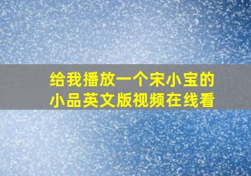 给我播放一个宋小宝的小品英文版视频在线看