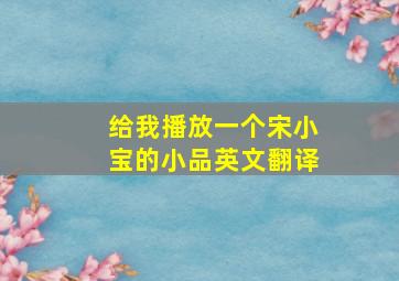 给我播放一个宋小宝的小品英文翻译