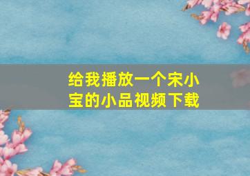 给我播放一个宋小宝的小品视频下载