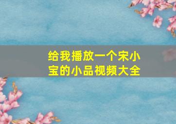 给我播放一个宋小宝的小品视频大全