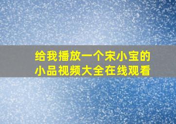 给我播放一个宋小宝的小品视频大全在线观看