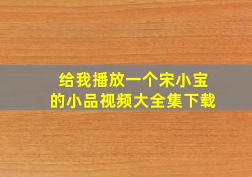 给我播放一个宋小宝的小品视频大全集下载