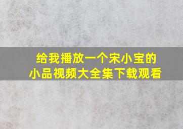 给我播放一个宋小宝的小品视频大全集下载观看