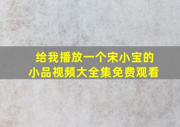 给我播放一个宋小宝的小品视频大全集免费观看