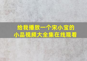 给我播放一个宋小宝的小品视频大全集在线观看