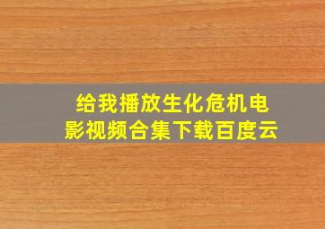 给我播放生化危机电影视频合集下载百度云