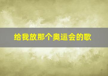 给我放那个奥运会的歌