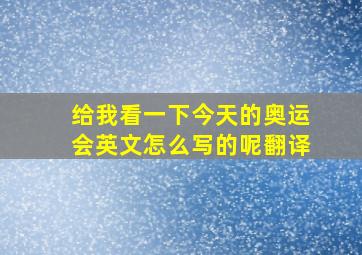 给我看一下今天的奥运会英文怎么写的呢翻译