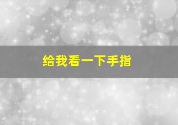 给我看一下手指