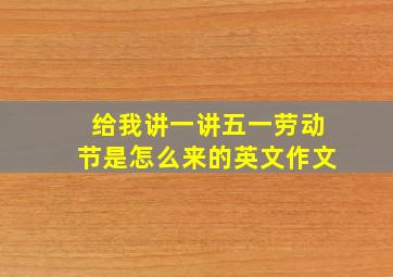 给我讲一讲五一劳动节是怎么来的英文作文