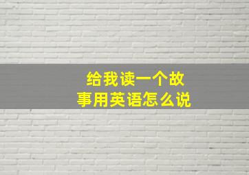 给我读一个故事用英语怎么说