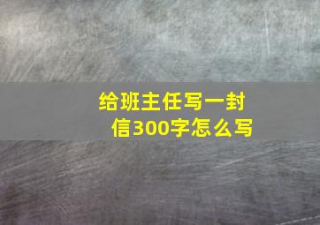 给班主任写一封信300字怎么写