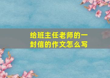 给班主任老师的一封信的作文怎么写