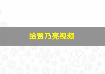 给贾乃亮视频