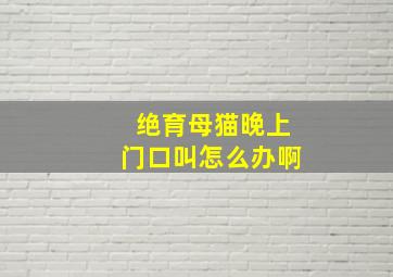 绝育母猫晚上门口叫怎么办啊