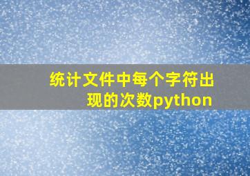 统计文件中每个字符出现的次数python