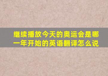 继续播放今天的奥运会是哪一年开始的英语翻译怎么说