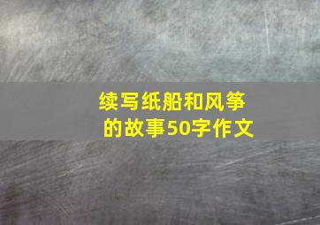 续写纸船和风筝的故事50字作文