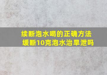 续断泡水喝的正确方法缓断10克泡水治旱泄吗