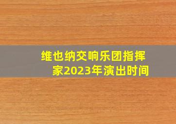 维也纳交响乐团指挥家2023年演出时间