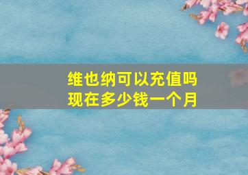 维也纳可以充值吗现在多少钱一个月