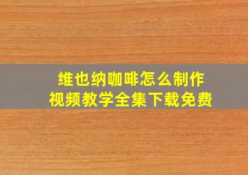 维也纳咖啡怎么制作视频教学全集下载免费