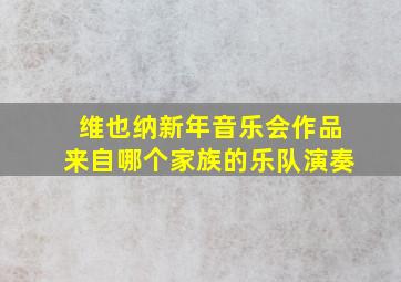 维也纳新年音乐会作品来自哪个家族的乐队演奏