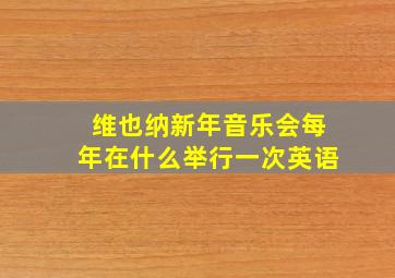 维也纳新年音乐会每年在什么举行一次英语