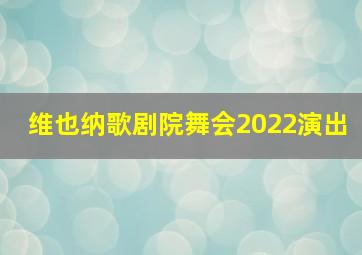 维也纳歌剧院舞会2022演出