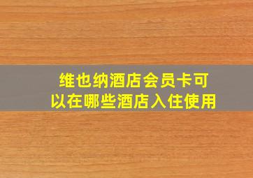 维也纳酒店会员卡可以在哪些酒店入住使用