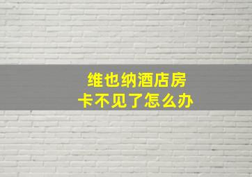 维也纳酒店房卡不见了怎么办