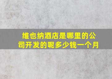 维也纳酒店是哪里的公司开发的呢多少钱一个月