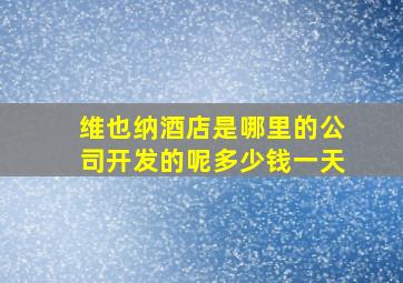 维也纳酒店是哪里的公司开发的呢多少钱一天