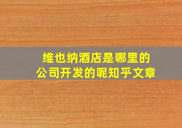 维也纳酒店是哪里的公司开发的呢知乎文章