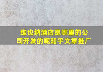 维也纳酒店是哪里的公司开发的呢知乎文章推广