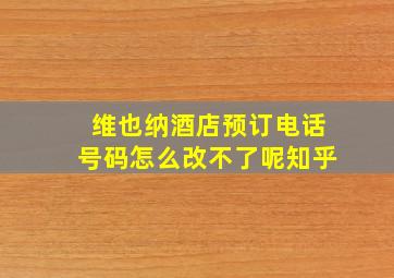 维也纳酒店预订电话号码怎么改不了呢知乎