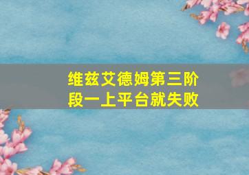 维兹艾德姆第三阶段一上平台就失败