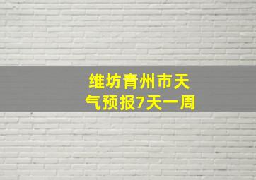 维坊青州市天气预报7天一周