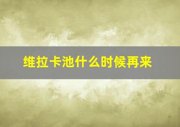 维拉卡池什么时候再来