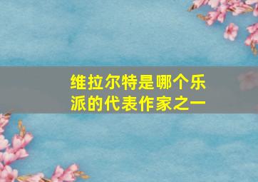 维拉尔特是哪个乐派的代表作家之一