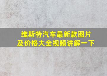 维斯特汽车最新款图片及价格大全视频讲解一下