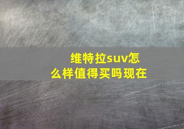 维特拉suv怎么样值得买吗现在