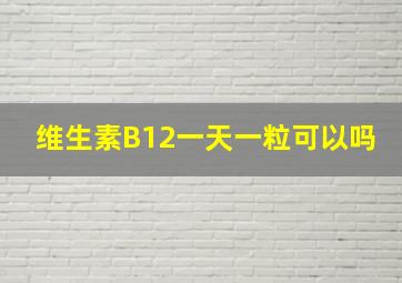 维生素B12一天一粒可以吗