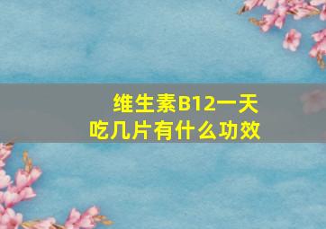 维生素B12一天吃几片有什么功效