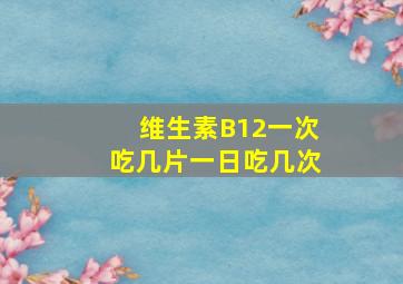 维生素B12一次吃几片一日吃几次