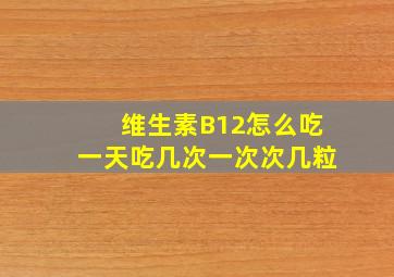 维生素B12怎么吃一天吃几次一次次几粒