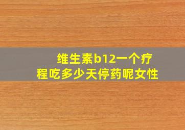 维生素b12一个疗程吃多少天停药呢女性