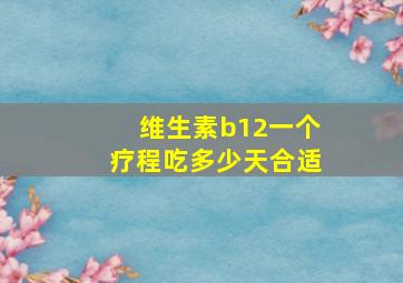 维生素b12一个疗程吃多少天合适